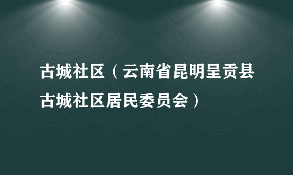 古城社区（云南省昆明呈贡县古城社区居民委员会）