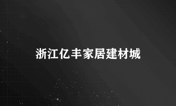 浙江亿丰家居建材城