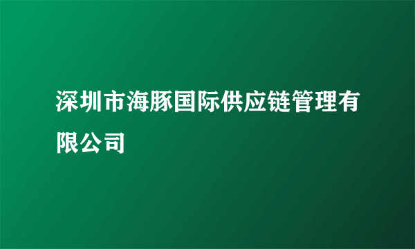 深圳市海豚国际供应链管理有限公司