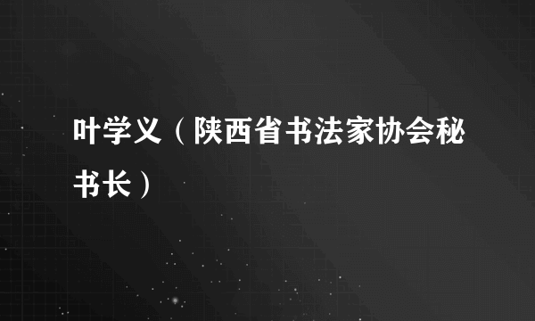 叶学义（陕西省书法家协会秘书长）