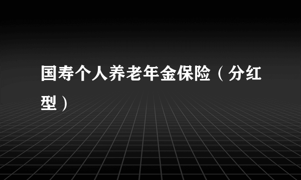 国寿个人养老年金保险（分红型）