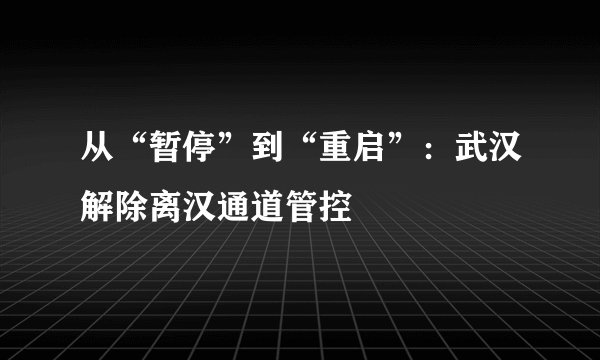 从“暂停”到“重启”：武汉解除离汉通道管控