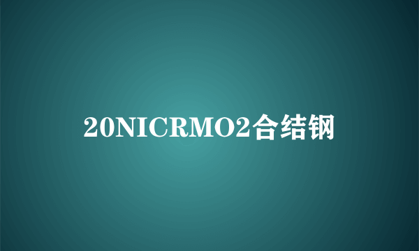 20NICRMO2合结钢