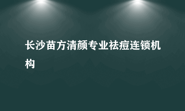 长沙苗方清颜专业祛痘连锁机构