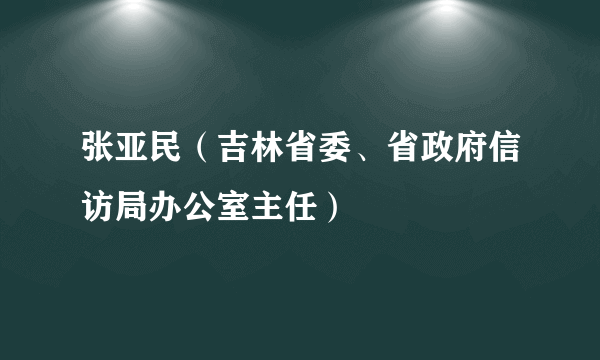 张亚民（吉林省委、省政府信访局办公室主任）