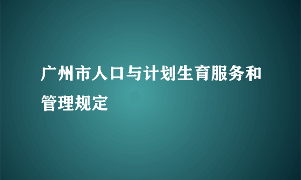 广州市人口与计划生育服务和管理规定