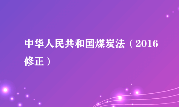 中华人民共和国煤炭法（2016修正）