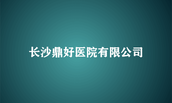 长沙鼎好医院有限公司