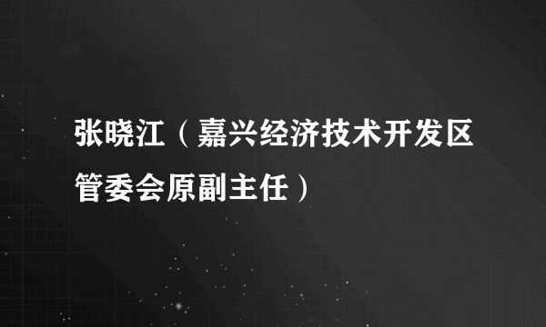 张晓江（嘉兴经济技术开发区管委会原副主任）