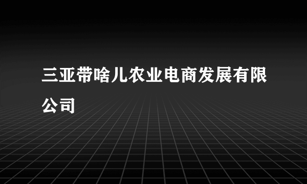 三亚带啥儿农业电商发展有限公司