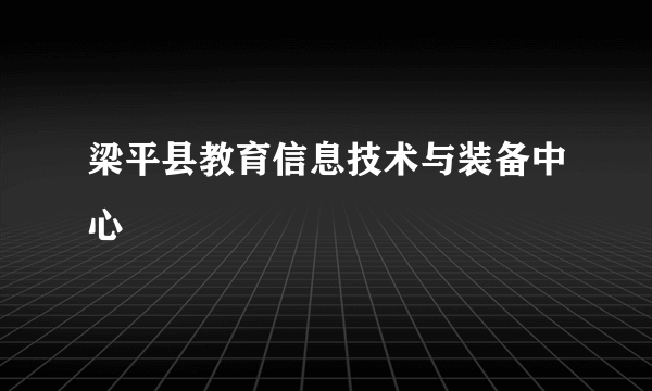 梁平县教育信息技术与装备中心