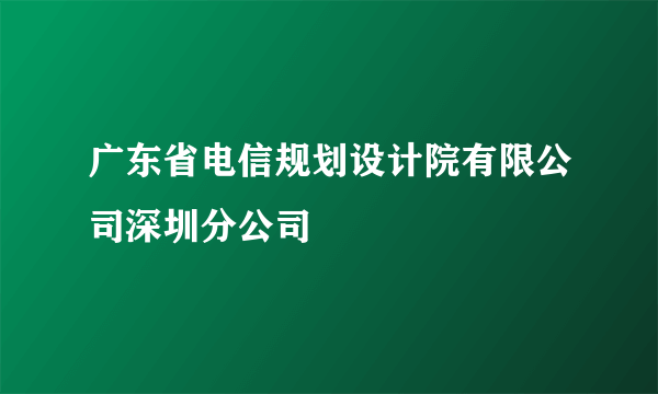 广东省电信规划设计院有限公司深圳分公司