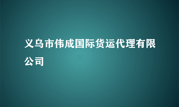 义乌市伟成国际货运代理有限公司