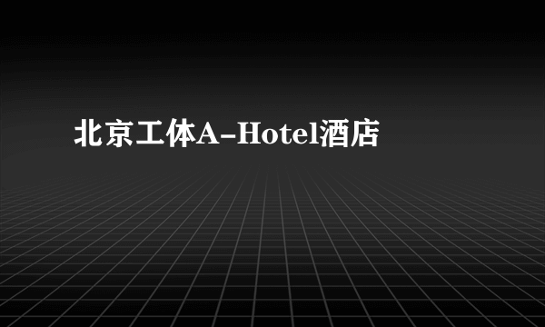 北京工体A-Hotel酒店