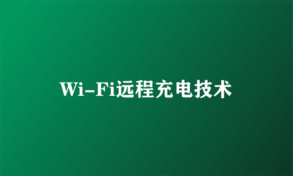 Wi-Fi远程充电技术