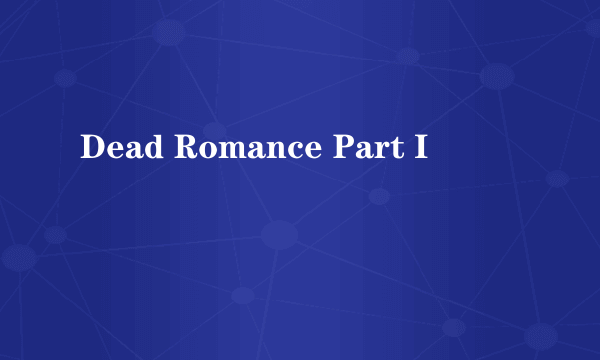 Dead Romance Part I