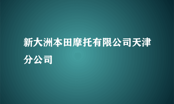 新大洲本田摩托有限公司天津分公司