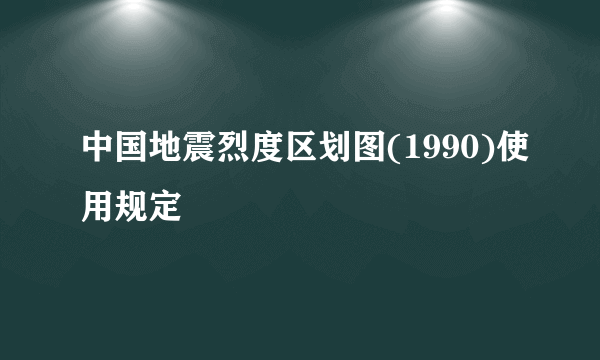 中国地震烈度区划图(1990)使用规定