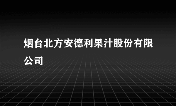 烟台北方安德利果汁股份有限公司