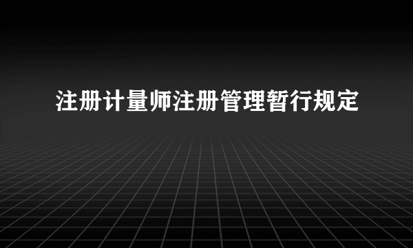 注册计量师注册管理暂行规定