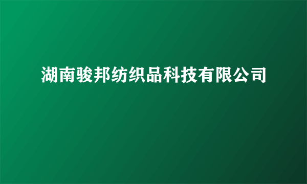 湖南骏邦纺织品科技有限公司