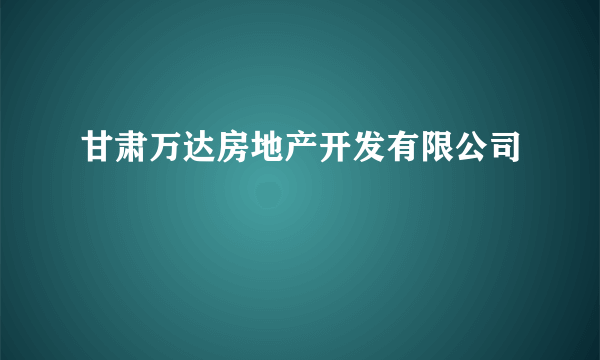 甘肃万达房地产开发有限公司