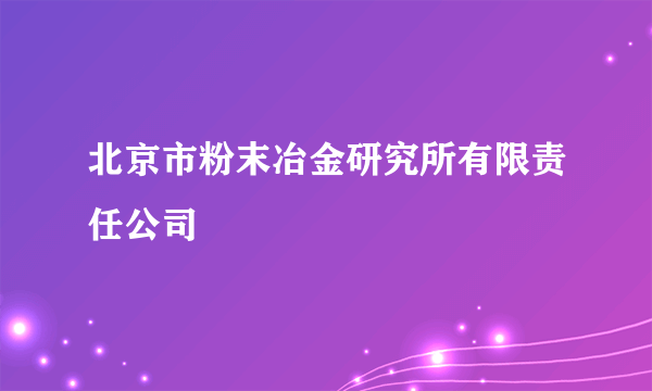 北京市粉末冶金研究所有限责任公司