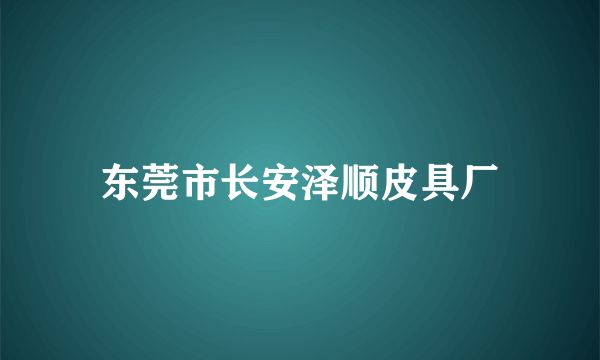 东莞市长安泽顺皮具厂