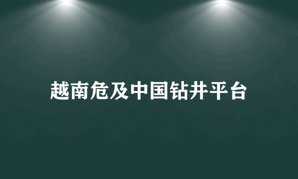 越南危及中国钻井平台