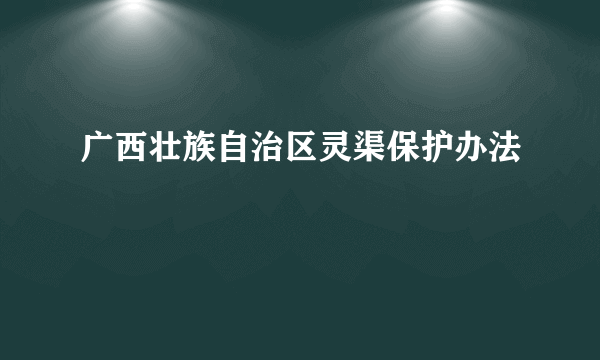 广西壮族自治区灵渠保护办法