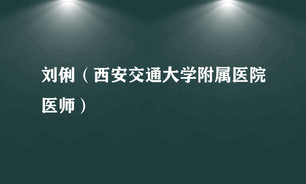 刘俐（西安交通大学附属医院医师）