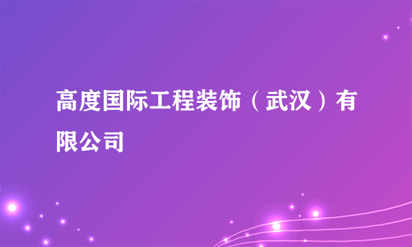 高度国际工程装饰（武汉）有限公司