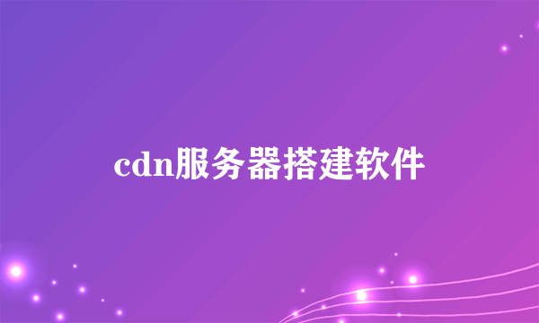 cdn服务器搭建软件