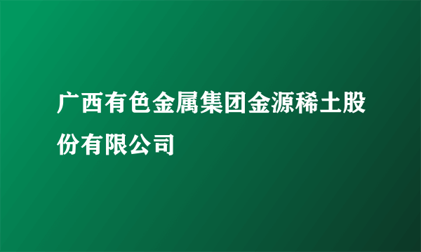 广西有色金属集团金源稀土股份有限公司