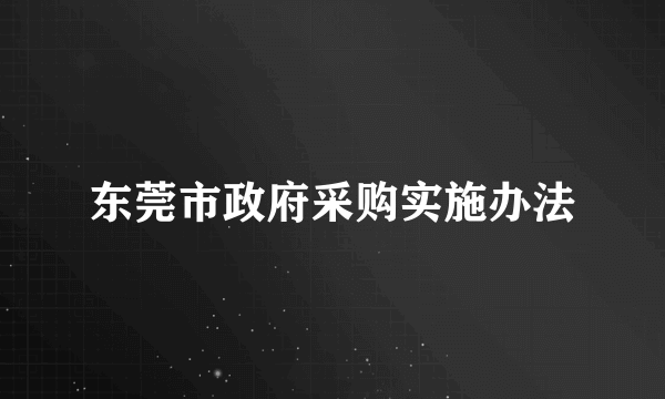 东莞市政府采购实施办法