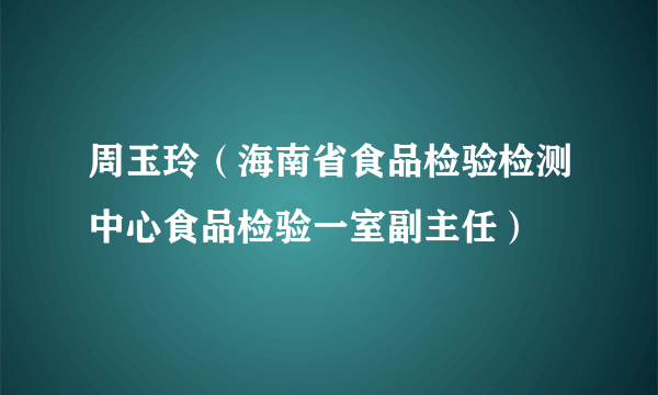 周玉玲（海南省食品检验检测中心食品检验一室副主任）