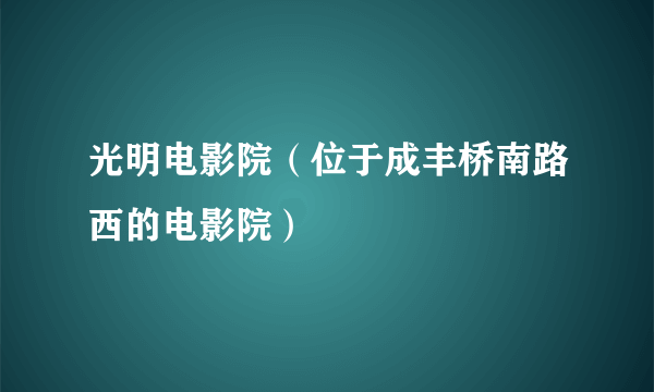 光明电影院（位于成丰桥南路西的电影院）