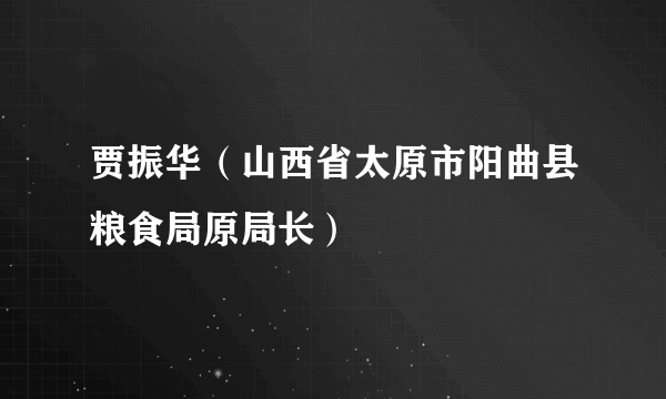 贾振华（山西省太原市阳曲县粮食局原局长）