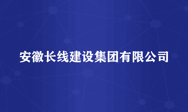 安徽长线建设集团有限公司