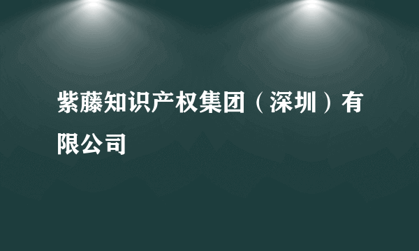 紫藤知识产权集团（深圳）有限公司