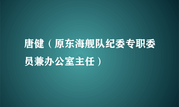 唐健（原东海舰队纪委专职委员兼办公室主任）