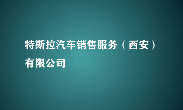 特斯拉汽车销售服务（西安）有限公司