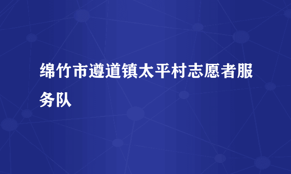 绵竹市遵道镇太平村志愿者服务队