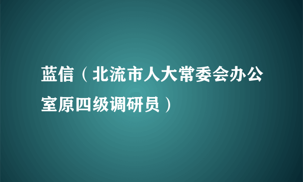 蓝信（北流市人大常委会办公室原四级调研员）