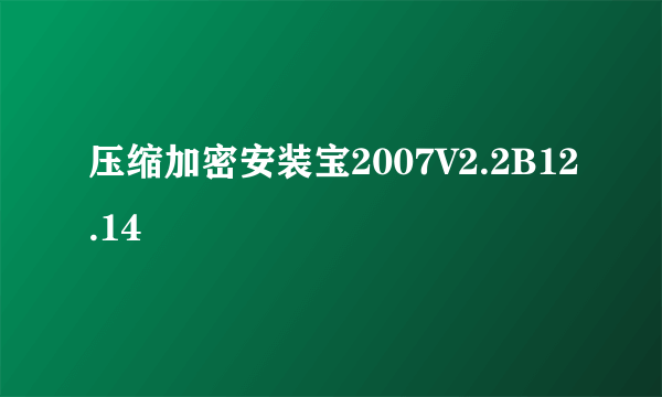 压缩加密安装宝2007V2.2B12.14