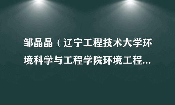 邹晶晶（辽宁工程技术大学环境科学与工程学院环境工程系讲师）