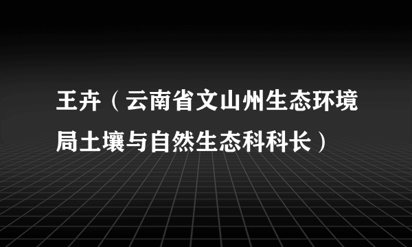 王卉（云南省文山州生态环境局土壤与自然生态科科长）