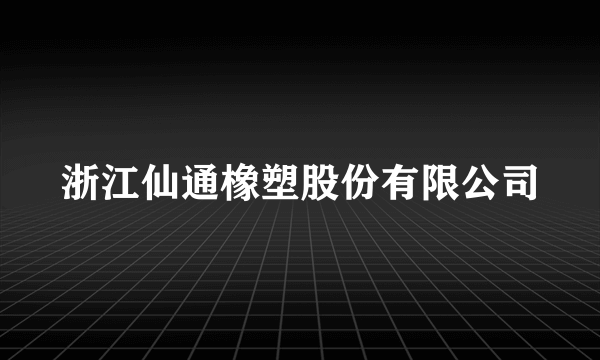 浙江仙通橡塑股份有限公司