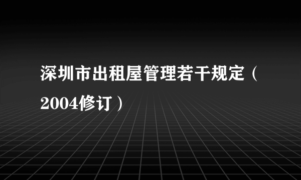 深圳市出租屋管理若干规定（2004修订）