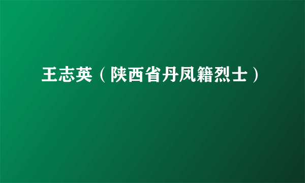 王志英（陕西省丹凤籍烈士）